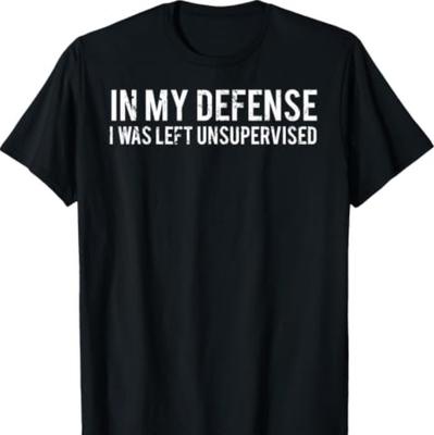 In My Defense I Was Left Unsupervised Cool Funny T-Shirt