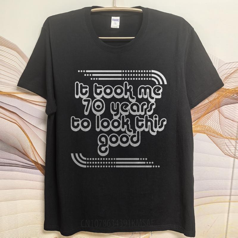 Men Cotton Tshirt Cotton Summer Women T Shirt It Took Me 70 Years To Look This Good Short Sleeve Soft Round Neck Tshirt