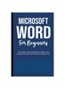Книга Microsoft Word For Beginners : The Complete Guide To Using Word For All Newbies And Becoming A Microsoft Office 365 Expert (Computer/Tech)
