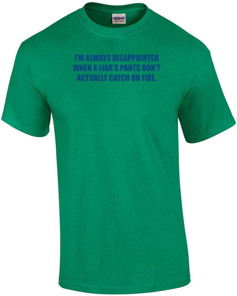 I'M ALWAYS DISAPPOINTED WHEN A LIAR'S PANTS DON'T ACTUALLY CATCH ON FIRE. Shirt