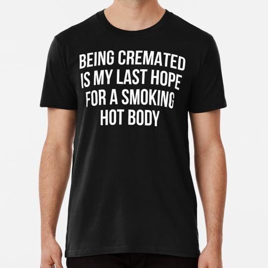 Being Cremated Is My Last Hope For A Smoking Hot Body S5XL Made in USA TShirt Unisex T-Shirt