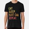 Eat Sleep Slot Car Racing Repeat T-Shirt S-5XL Best T-Shirt