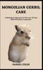Книга Mongolian Gerbil Care : A Methodical Approach To The Care Of Your Beloved Animal Companion