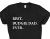 Budgie Dad T-Shirt, Budgie lover gift, Best Budgie Dad Ever Shirt - 3297