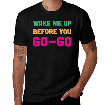 Wake Me Up Before You Go Go Tshirt Big And Tall Gym Tshirt