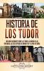 Книга Historia De Los Tudor : Una Guia Fascinante Sobre Los Tudor, La Guerra De Las Dos Rosas, Las Seis Esposas De Enrique VIII Y La Vida De Isabel