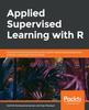 Книга Applied Supervised Learning with R : Use Machine Learning Libraries of R To Build Models That Solve Business Problems and Predict Future Trends