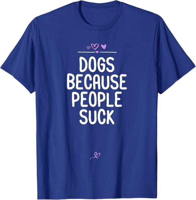 Dogs Because People Suck, Funny Dog vs People Saying Animal T-Shirt