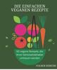 Книга Die Einfachen Veganen Rezepte : 50 Vegane Rezepte, Die Ihren Gemuseliebhaber Umhauen Werden