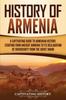 Книга History of Armenia : A Captivating Guide To Armenian History, Starting from Ancient Armenia To Its Declaration of Sovereignty from the Soviet Union