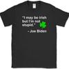 JOE BIDEN I May Be Irish QUOTE T-Shirt Funny St Patricks Day Political Trump Tee