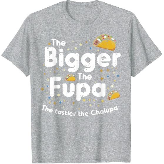 The Bigger The FUPA Chalupa Funny Inappropriate Men Women T-Shirt