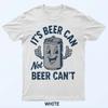 Men Its Beer Can Not Beer Cant Funny Tees T-Shirt