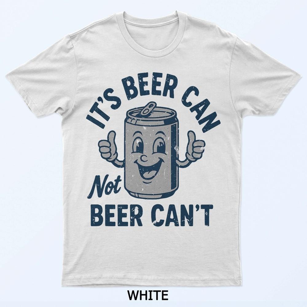 Men Its Beer Can Not Beer Cant Funny Tees T-Shirt