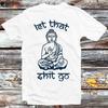 Let That Sht Go Spiritual Buddha Yoga Zen Meditation T Shirt B816