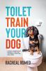 Книга Toilet Train Your Dog : A Simple, Straightforward Strategy To Toilet Train Your Puppy or Adult Dog Quick Smart!