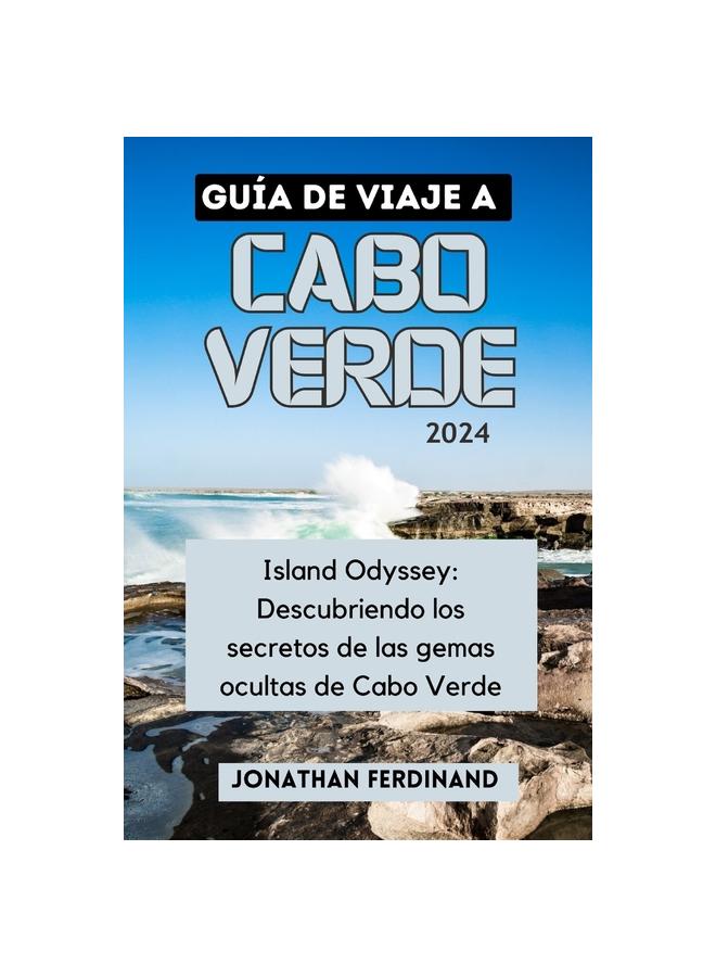 Книга Guia De Viaje a Cabo Verde 2024 : Island Odyssey: Descubriendo Los Secretos De Las Gemas Ocultas De Cabo Verde