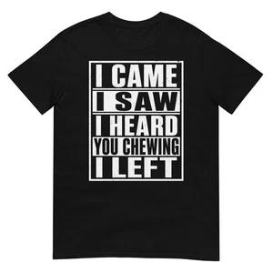 I Came I Saw I Heard You Chewing I Left Funny Sarcastic Food Humor T Shirt Gift