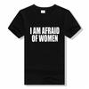 I Am Afraid Of Women Unisex T Shirt Unisex Fashion Casual O-neck T-shirt Cotton Tshirt Funny Letter Tops Tee Women Tshirt Boy Tees