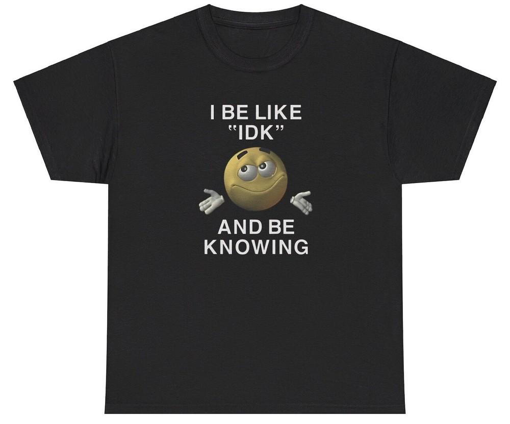 I Be Like Idk And Be Knowing Graphic T-shirt