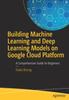 Книга Building Machine Learning and Deep Learning Models On Google Cloud Platform : A Comprehensive Guide for Beginners