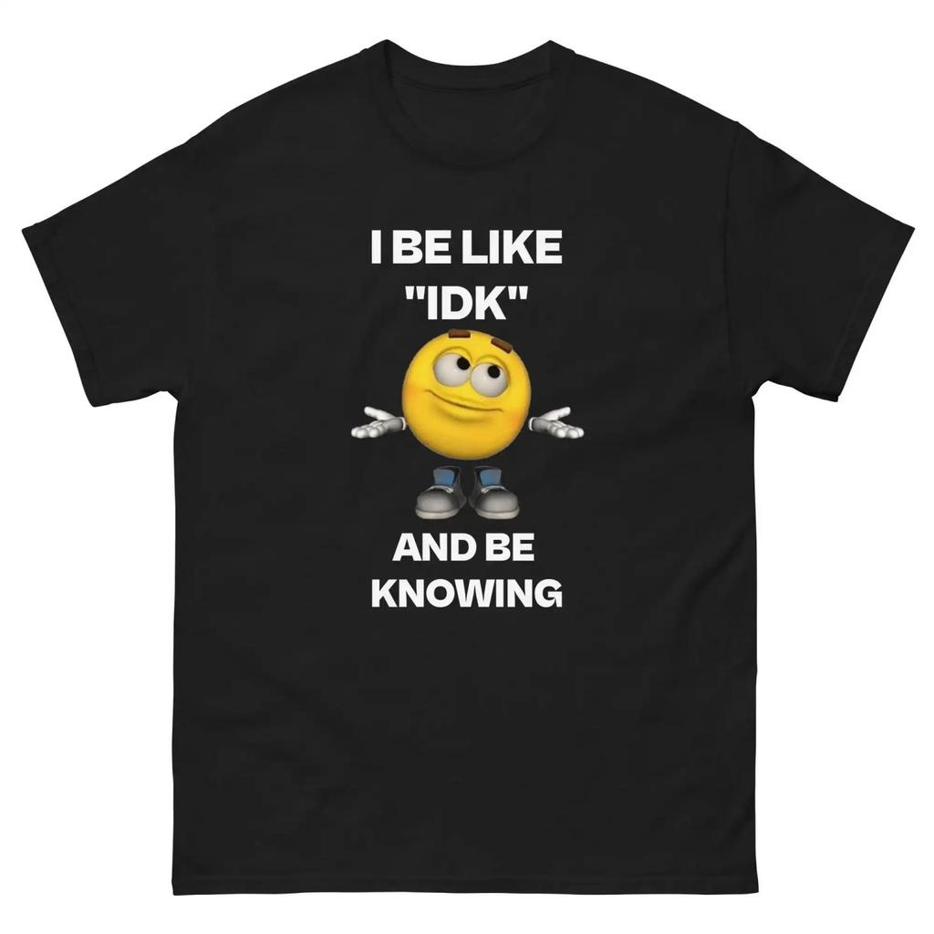 I Be Like IDK And Knowing Cool T Shirt