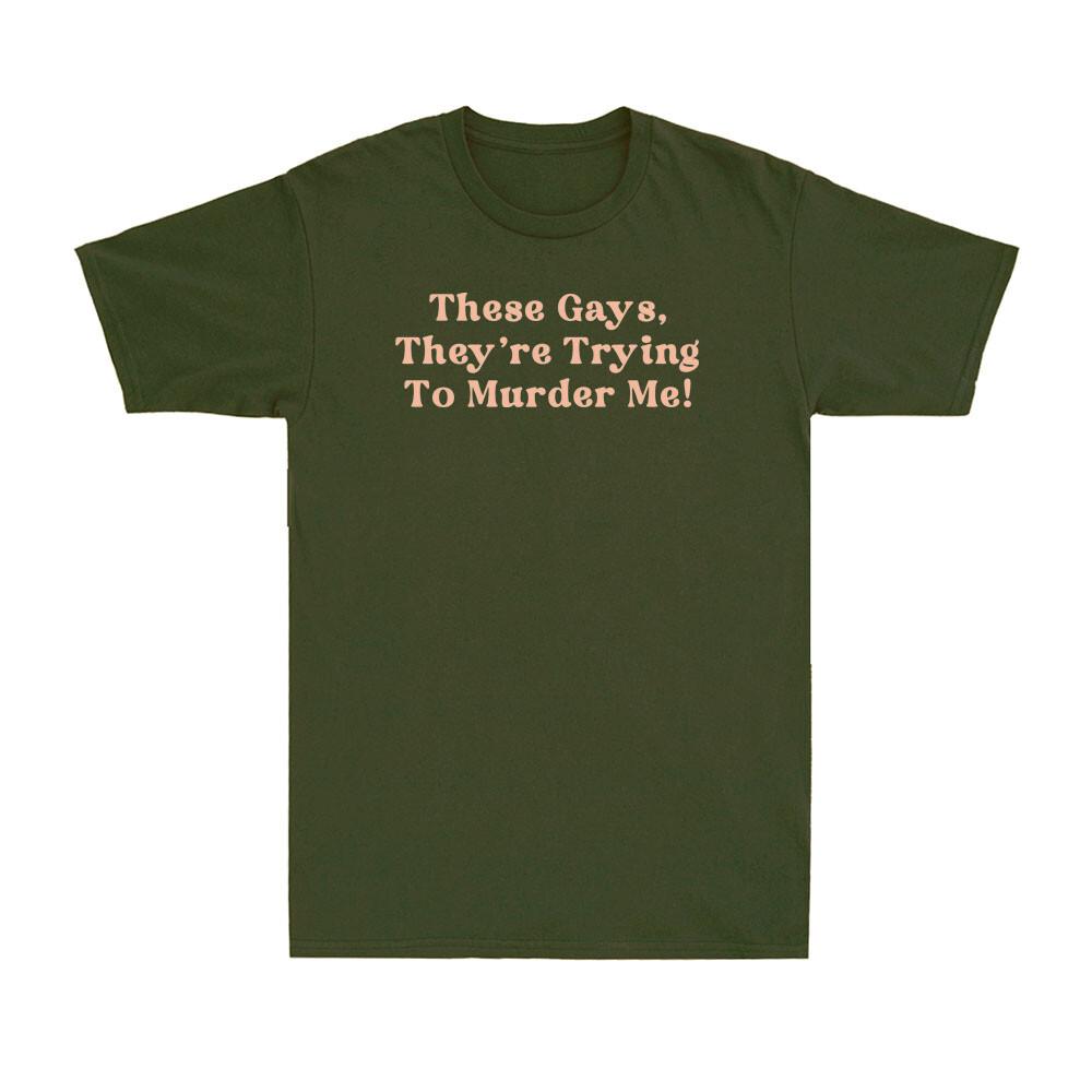 These Gays Theyre Trying To Murder Me Funny Sarcastic Saying Unisexs Tshirt