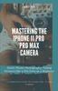 Книга Mastering the iPhone 11 Pro and Pro Max Camera : Smart Phone Photography Taking Pictures Like a Pro Even As a Beginner