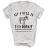 All I Need Is This Donkey And That Other Donkey Funny Unisex Shirt Gift