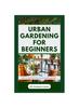 Книга Urban Gardening for Beginners : Beautifying Your Apartment with Flowers and Plants