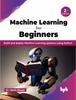 The Machine Learning for Beginners - 2nd Edition : Build and Deploy Machine Learning Systems Using Python Book