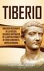 Книга Tiberio : Una Guia Fascinante De La Vida Del Segundo Emperador De La Antigua Roma Y De Como Goberno El Imperio Romano