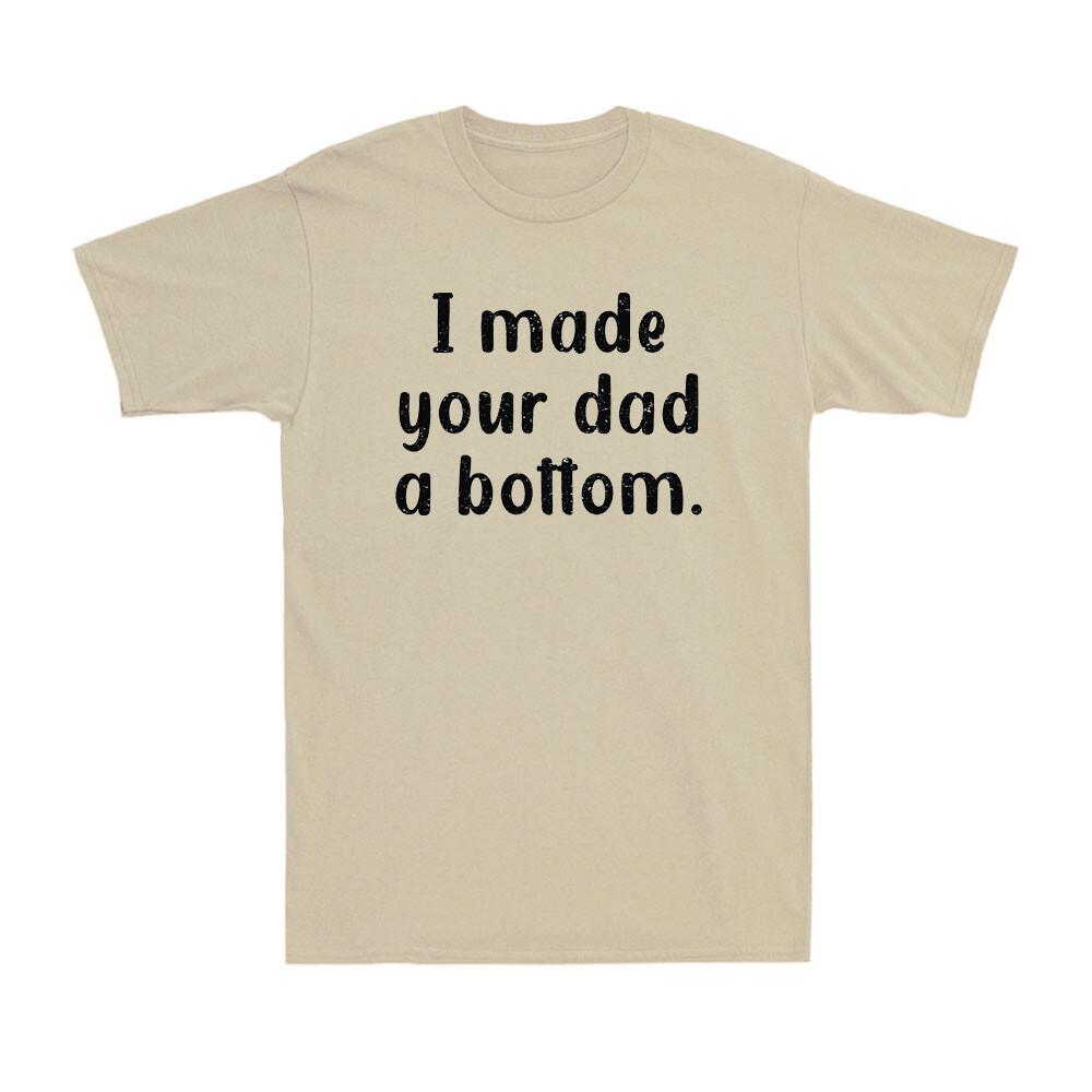 I Made Your Dad A Bottom Funny Sarcastic Offensive Saying Unisex's T-Shirt