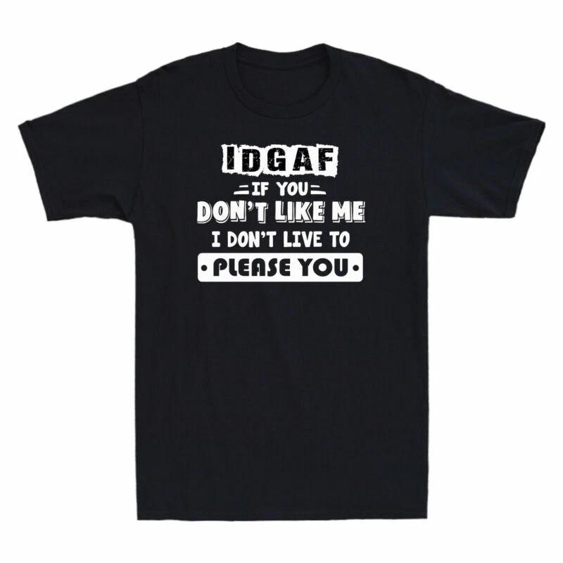 IDGAF If You Don't Like Me I Don't Live To Please You Funny T-Shirt Cotton Black