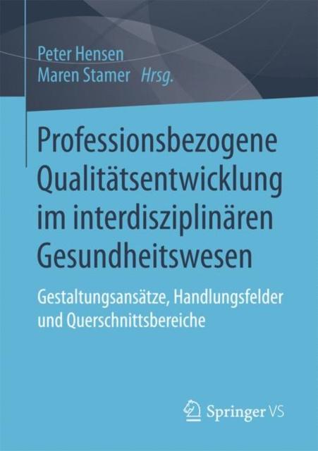 The Professionsbezogene Qualitatsentwicklung Im Interdisziplinaren Gesundheitswesen : Gestaltungsansatze, Handlungsfelder Und Querschnittsbereiche Book