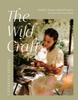 The The Wild Craft : Mindful, Nature-Inspired Projects for You and Your Home Book