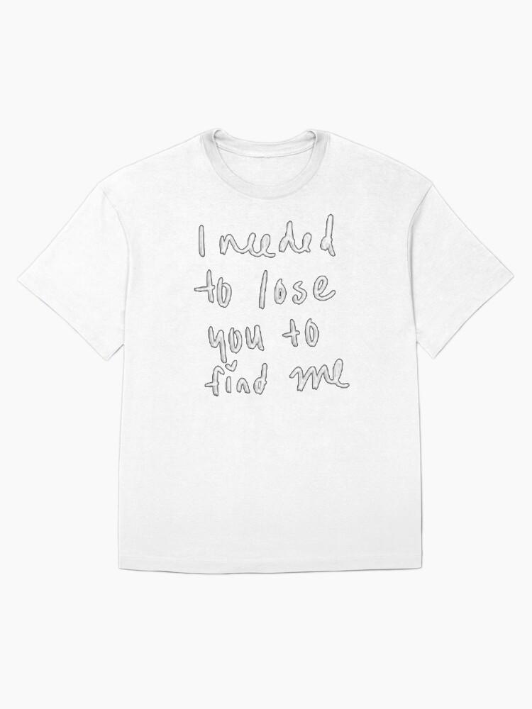 ineeded to lose you to find me Oversized T-Shirt