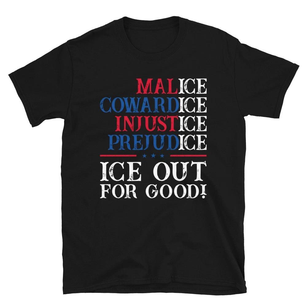Malice Cowardice Injustice Prejudice Ice Out For Good Unisex T- Shirt