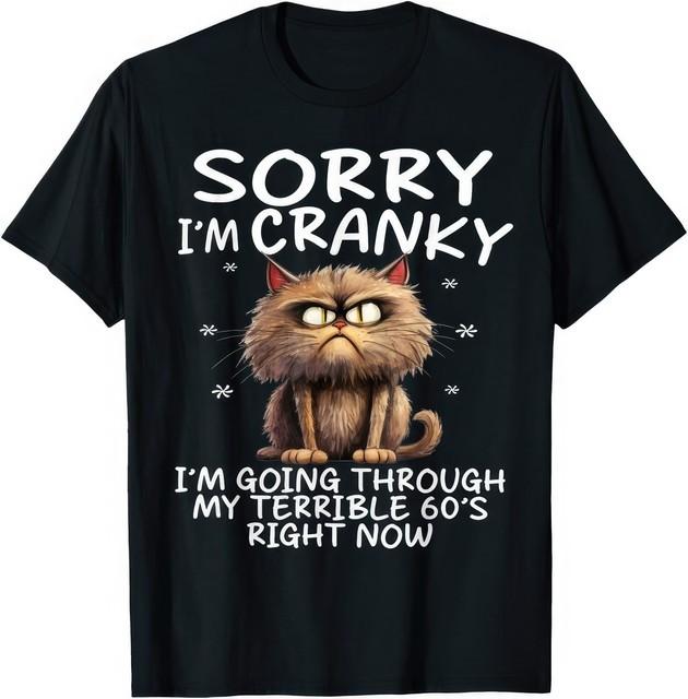 Cat Sorry Im Cranky Im Going Through My Terrible Sixties Funny T Shirt