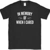In Memory Of When I Cared T-Shirt Funny Sarcastic Humor Novelty Cotton Tee