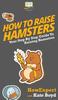 Книга How To Raise Hamsters : Your Step By Step Guide To Raising Hamsters