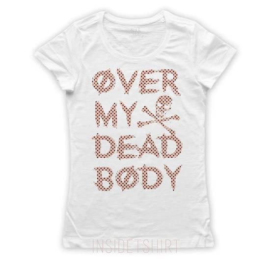 OVER MY DEAD BODY T-shirt Tops Tees Unisex women's cool fuck bully irreverent jersey T-shirt Tops Tees Unisex GIRL
