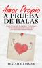 Книга Amor Propio a Prueba De Balas : Como Evitar Que Las Palabras Y Opiniones De Los Demas No Te Afecten Al Crear Una Autoestima Inquebrantable