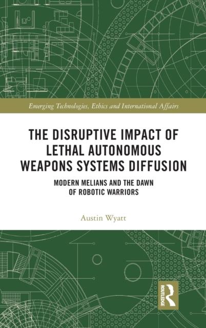 The The Disruptive Impact of Lethal Autonomous Weapons Systems Diffusion : Modern Melians and the Dawn of Robotic Warriors Book
