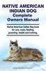 Книга Native American Indian Dog Complete Owners Manual. Native American Indian Dog Book for Care, Costs, Feeding, Grooming, Health and Training.