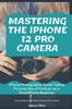 Книга Mastering the iPhone 12 Pro Camera : iPhone Photography Guide Taking Pictures Like a Pro Even As a SmartPhone Beginner