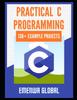 The Practical C Projects For Beginners : 138+ Practical C Programming Practices And Projects Book
