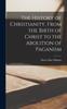 Книга The History of Christianity, From the Birth of Christ To the Abolition of Paganism