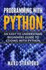 The Programming with Python : An Easy To Understand Beginners Guide To Coding with Python Book