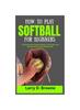 Книга How To Play Softball for Beginners : A Comprehensive Guide To Mastery, Team Spirit, and Sportsmanship of the Softball Game